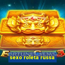 sexo roleta russa